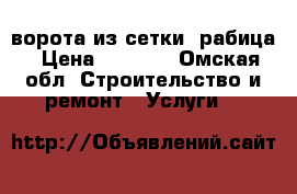 ворота из сетки -рабица › Цена ­ 3 200 - Омская обл. Строительство и ремонт » Услуги   